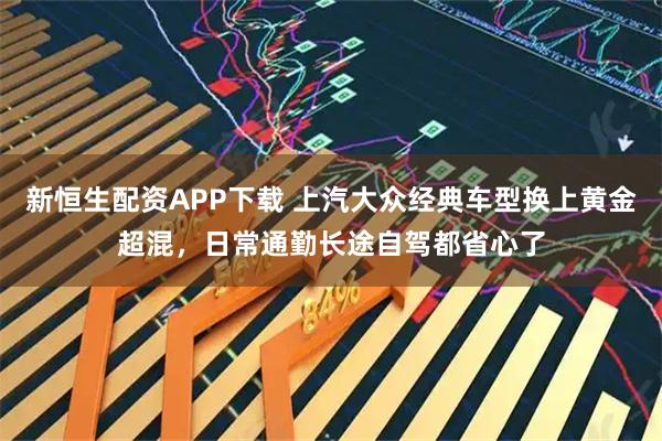 新恒生配资APP下载 上汽大众经典车型换上黄金超混，日常通勤长途自驾都省心了