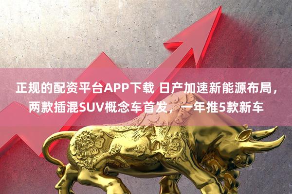 正规的配资平台APP下载 日产加速新能源布局，两款插混SUV概念车首发，一年推5款新车