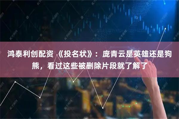 鸿泰利创配资 《投名状》：庞青云是英雄还是狗熊，看过这些被删除片段就了解了
