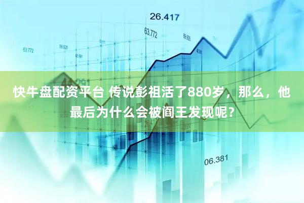 快牛盘配资平台 传说彭祖活了880岁，那么，他最后为什么会被阎王发现呢？